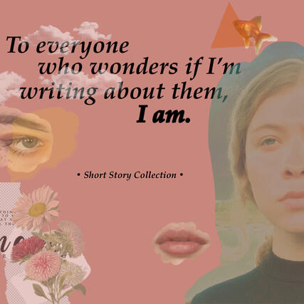 To everyone who wonders if I’m writing about them, I am: Short Story Collection